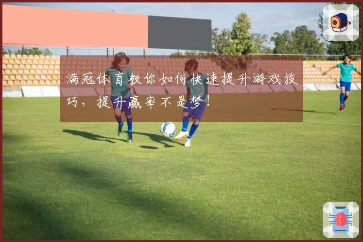 满冠体育教你如何快速提升游戏技巧，提升赢率不是梦！