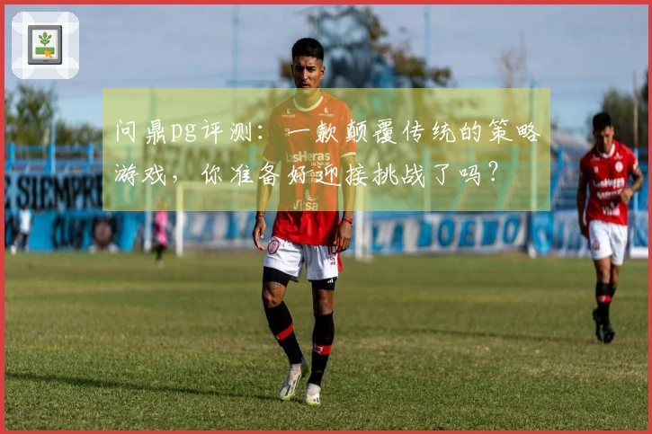 问鼎pg评测：一款颠覆传统的策略游戏，你准备好迎接挑战了吗？