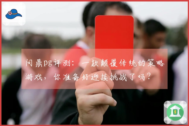 问鼎pg评测：一款颠覆传统的策略游戏，你准备好迎接挑战了吗？